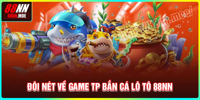 Đôi nét về game TP bắn cá Lô Tô