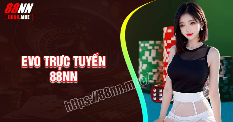 EVO trực tuyến 88NN - Nâng tầm trải nghiệm game bài đẳng cấp