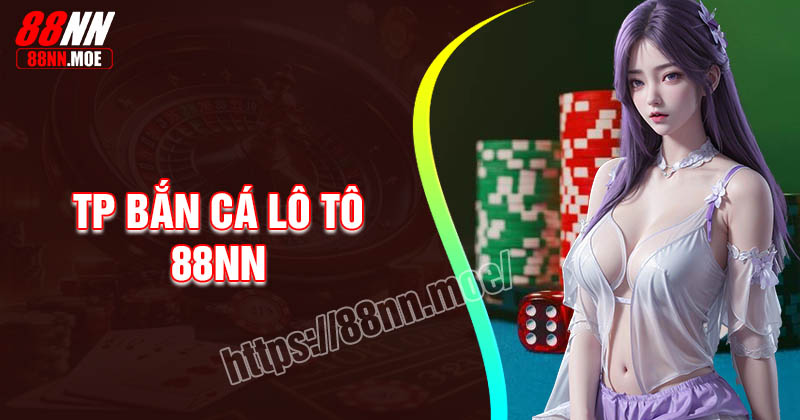 TP Bắn cá Lô Tô - Game săn mồi đẳng cấp hấp dẫn tại 88NN